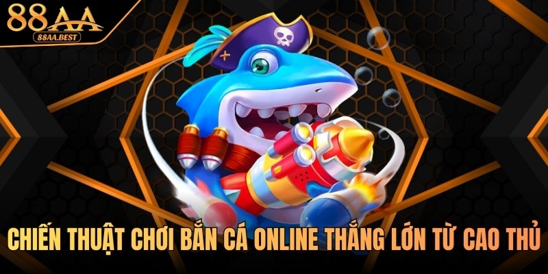 Chiến thuật chơi bắn cá online từ cao thủ 88aa