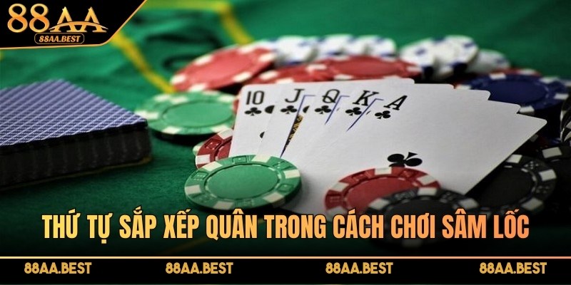 Cách chơi Sâm Lốc Online tại 88AA | Luật chơi và bí kíp chặn bài 3 Thứ tự sắp xếp quân trong cách chơi sâm lốc